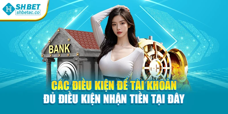Các điều kiện để tài khoản đủ điều kiện nhận tiền tại đây