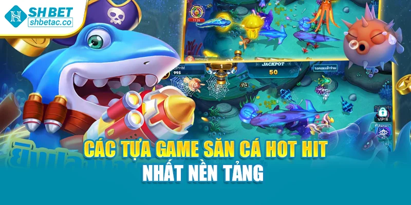 Các tựa game săn cá hot hit nhất nền tảng