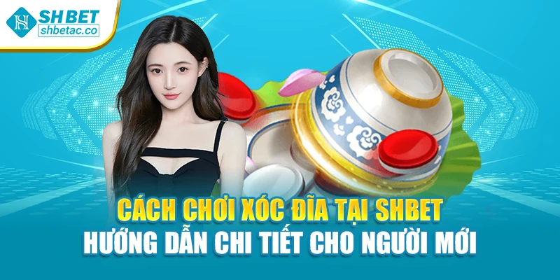 Cách Chơi Xóc Đĩa Tại Shbet Hướng Dẫn Chi Tiết Cho Người Mới