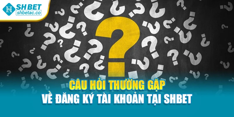 Câu hỏi thường gặp về đăng ký tài khoản tại Shbet