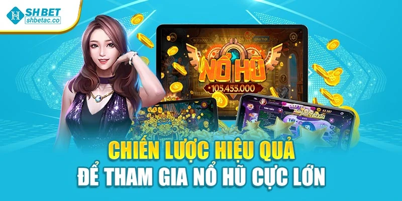 Chiến lược hiệu quả để tham gia nổ hũ cực lớn 