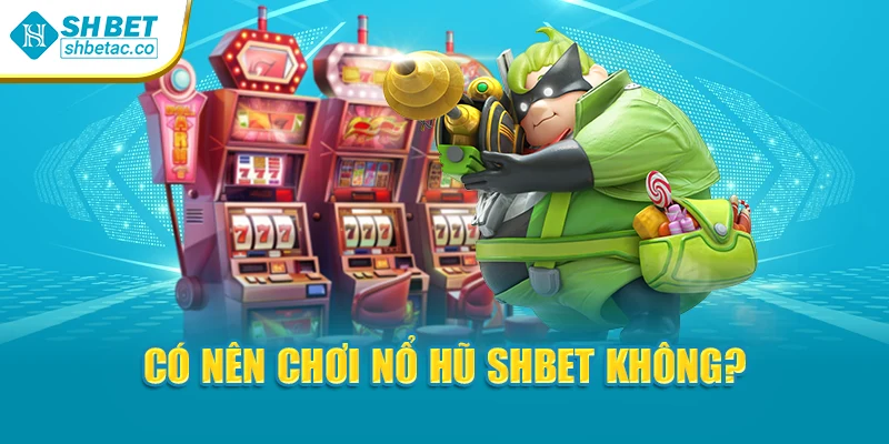 Có nên chơi nổ hũ Shbet không