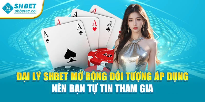 Đại lý Shbet mở rộng đối tượng áp dụng nên bạn tự tin tham gia