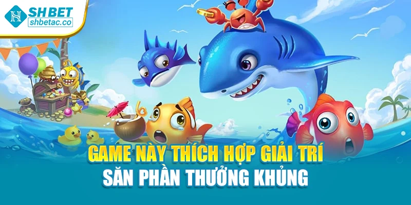 Game này thích hợp giải trí săn phần thưởng khủng