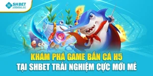 Khám Phá Game Bắn Cá H5 Tại Shbet Trải Nghiệm Cực Mới Mẻ