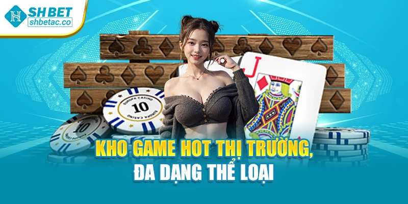 Kho game hot thị trường, đa dạng thể loại