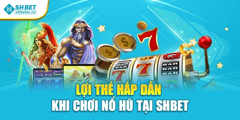 Lợi thế hấp dẫn khi chơi nổ hũ tại SHBET