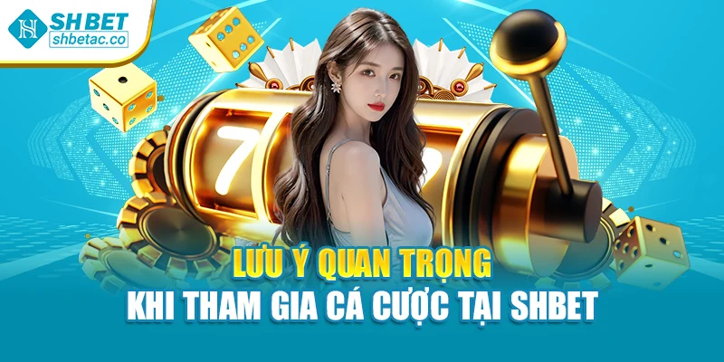 Lưu ý quan trọng khi tham gia cá cược tại Shbet