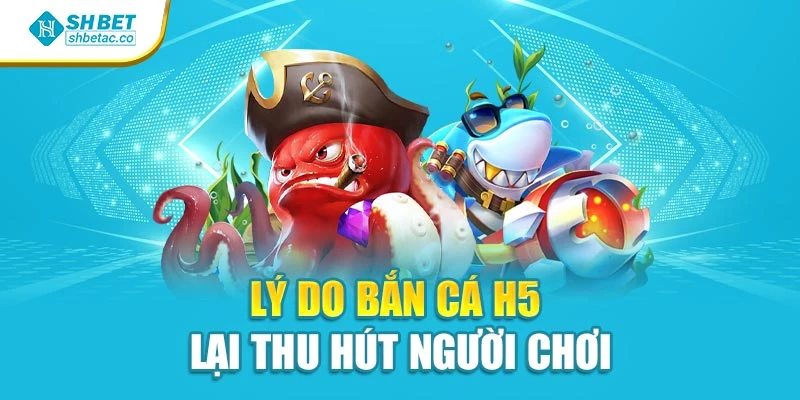 Lý do bắn cá H5 lại thu hút người chơi