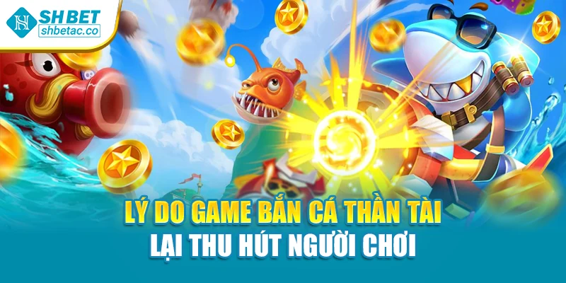 Lý do game Bắn Cá Thần Tài lại thu hút người chơi