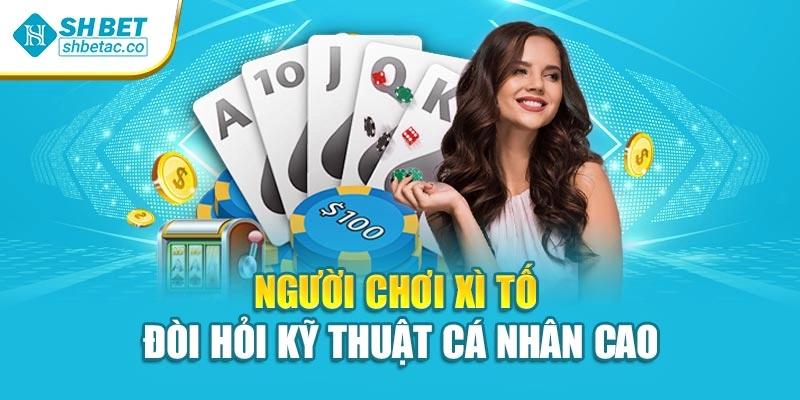 Người chơi xì tố đòi hỏi kỹ thuật cá nhân cao