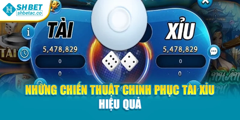 Những chiến thuật chinh phục tài xỉu hiệu quả
