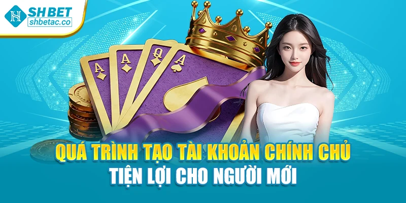 Quá trình tạo tài khoản chính chủ tiện lợi cho người mới