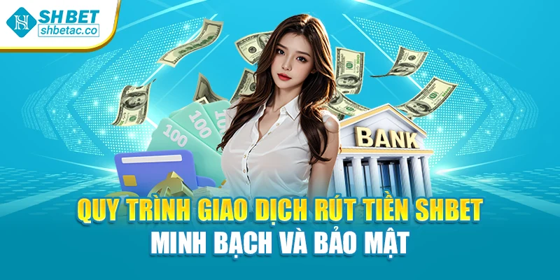 Quy trình giao dịch rút tiền Shbet minh bạch và bảo mật