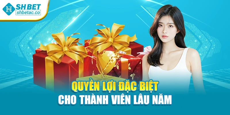 Quyền lợi đặc biệt cho thành viên lâu năm