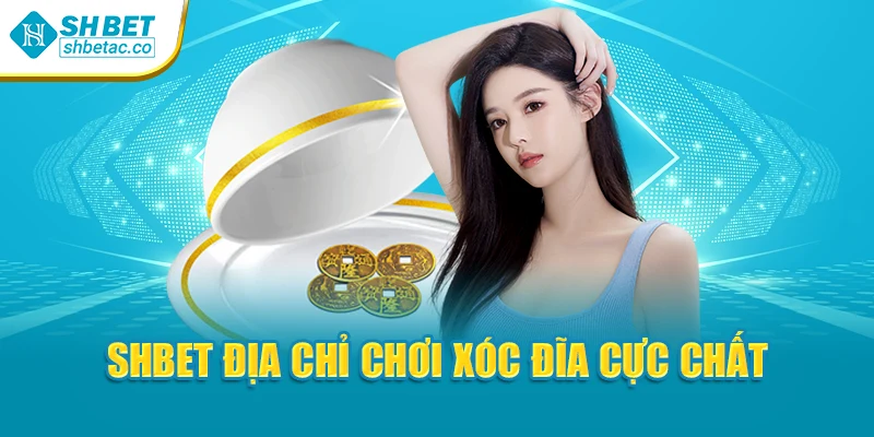 Shbet địa chỉ chơi xóc đĩa cực chất