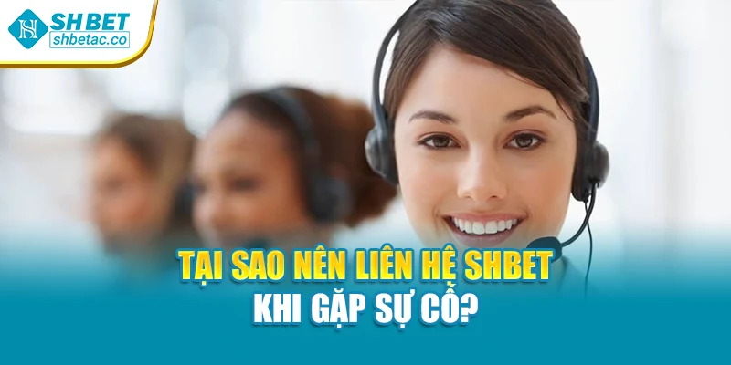 Tại sao nên liên hệ Shbet khi gặp sự cố