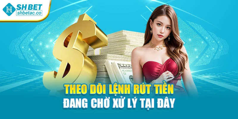 Theo dõi lệnh rút tiền đang chờ xử lý tại đây