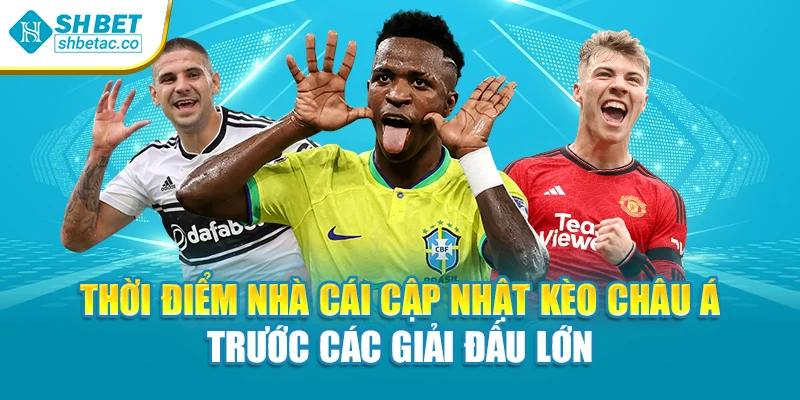 Thời điểm nhà cái cập nhật kèo châu Á trước các giải đấu lớn