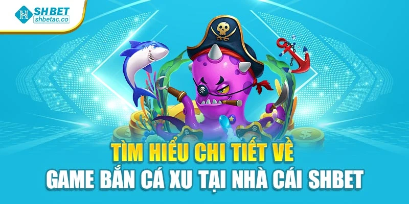 Tìm Hiểu Chi Tiết Về Game Bắn Cá Xu Tại Nhà Cái Shbet
