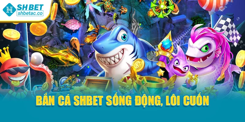 Bắn cá Shbet sống động, lôi cuốn