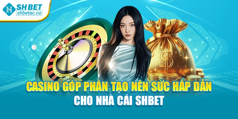 Casino góp phần tạo nên sức hấp dẫn cho nhà cái Shbet