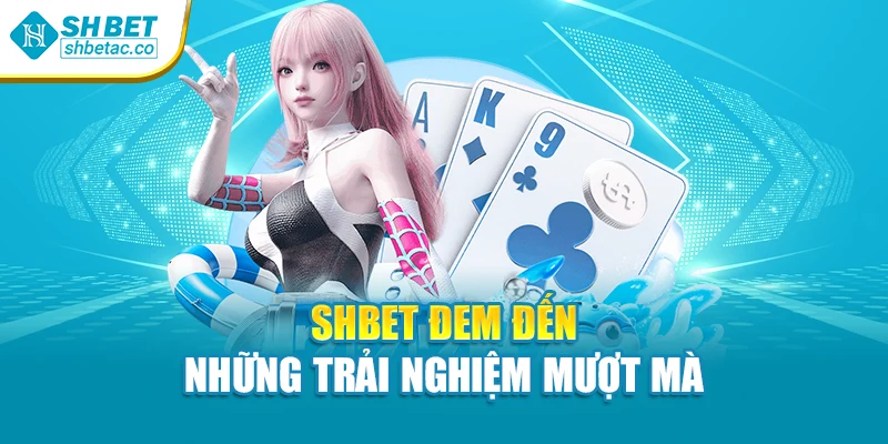 Shbet đem đến những trải nghiệm mượt mà